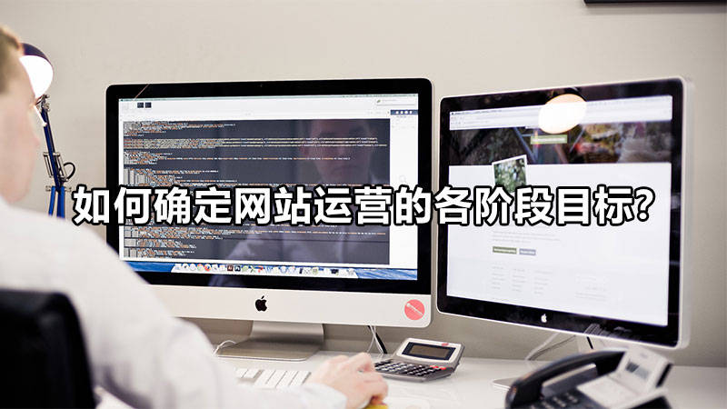 【網(wǎng)絡(luò)運(yùn)營】如何確定網(wǎng)站運(yùn)營的各階段目標(biāo)？
